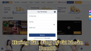 Hướng dẫn đăng ký tài khoản Bom88